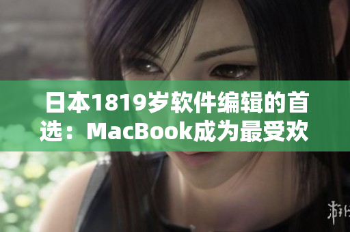 日本1819岁软件编辑的首选：MacBook成为最受欢迎的工具