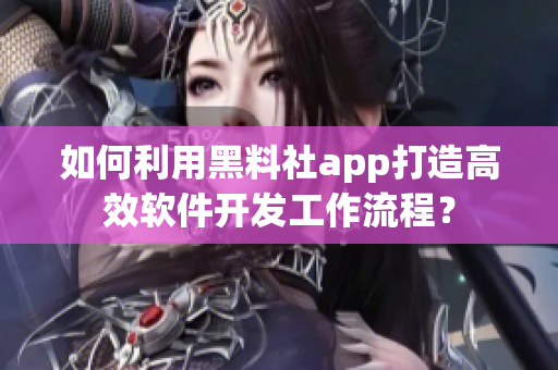 如何利用黑料社app打造高效软件开发工作流程？