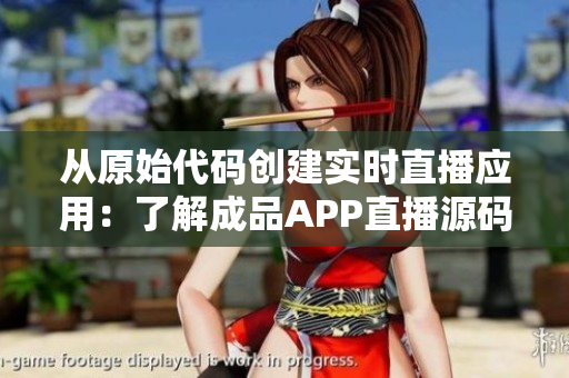 从原始代码创建实时直播应用：了解成品APP直播源码的价值