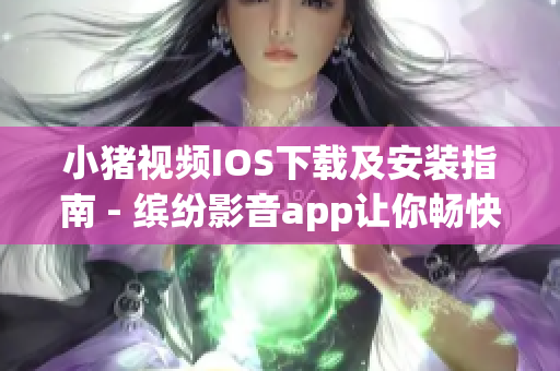 小猪视频IOS下载及安装指南 - 缤纷影音app让你畅快观影