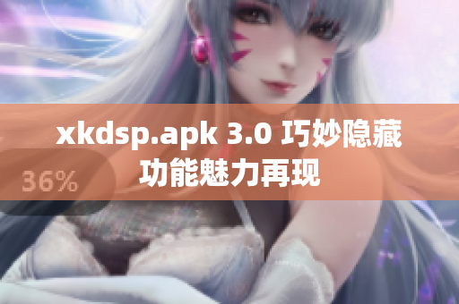 xkdsp.apk 3.0 巧妙隐藏功能魅力再现