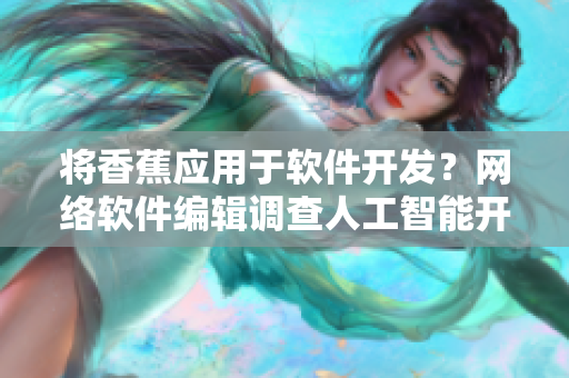 将香蕉应用于软件开发？网络软件编辑调查人工智能开发成本