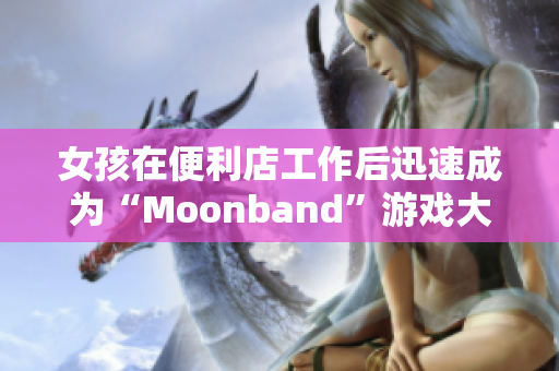 女孩在便利店工作后迅速成为“Moonband”游戏大师！