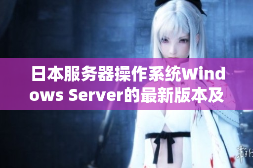 日本服务器操作系统Windows Server的最新版本及功能介绍