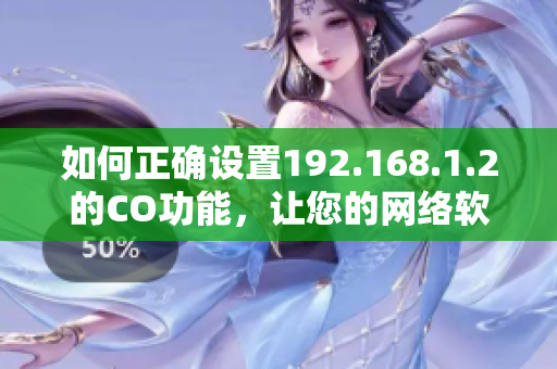 如何正确设置192.168.1.2的CO功能，让您的网络软件更加流畅？