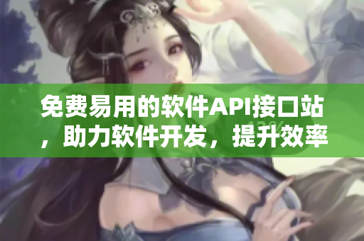 免费易用的软件API接口站，助力软件开发，提升效率