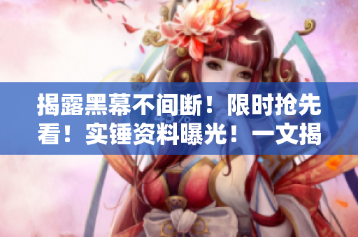 揭露黑幕不间断！限时抢先看！实锤资料曝光！一文揭秘软件黑料！