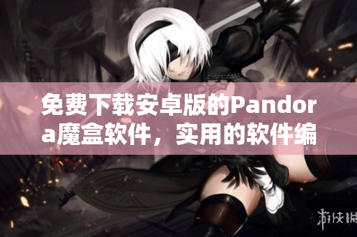 免费下载安卓版的Pandora魔盒软件，实用的软件编写指南