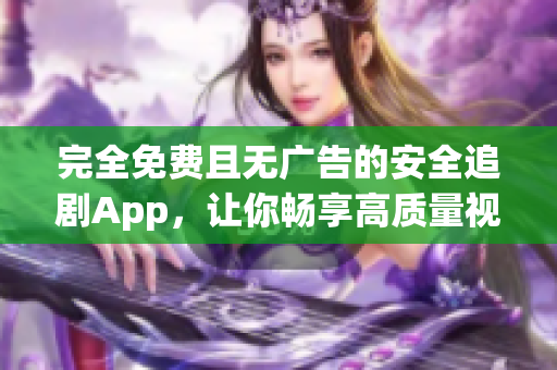 完全免费且无广告的安全追剧App，让你畅享高质量视听体验！