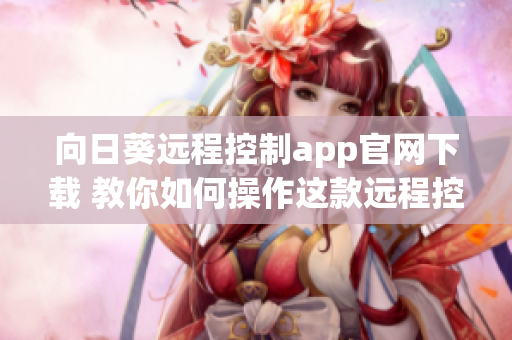 向日葵远程控制app官网下载 教你如何操作这款远程控制软件