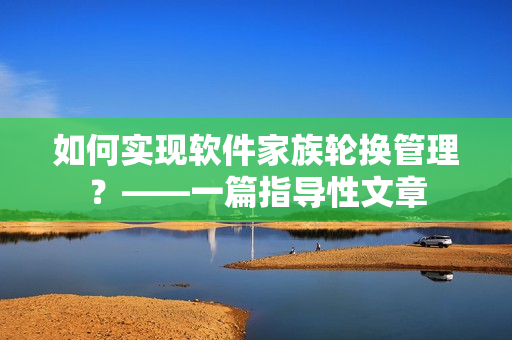 如何实现软件家族轮换管理？——一篇指导性文章