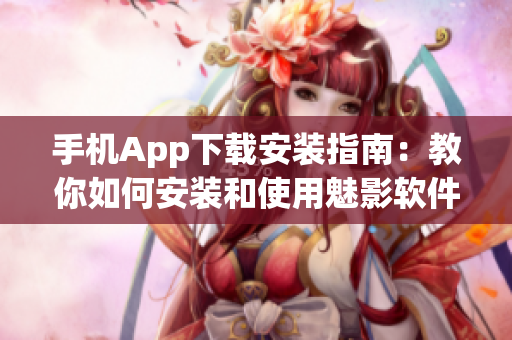 手机App下载安装指南：教你如何安装和使用魅影软件