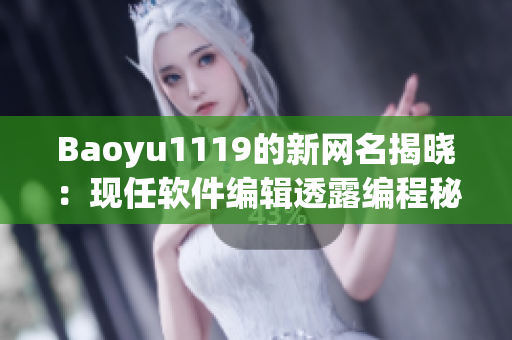 Baoyu1119的新网名揭晓：现任软件编辑透露编程秘籍