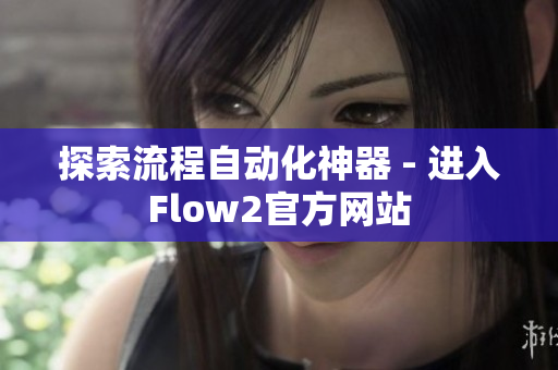 探索流程自动化神器 - 进入Flow2官方网站