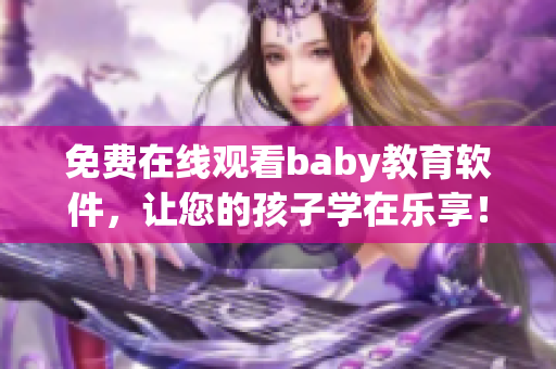 免费在线观看baby教育软件，让您的孩子学在乐享！