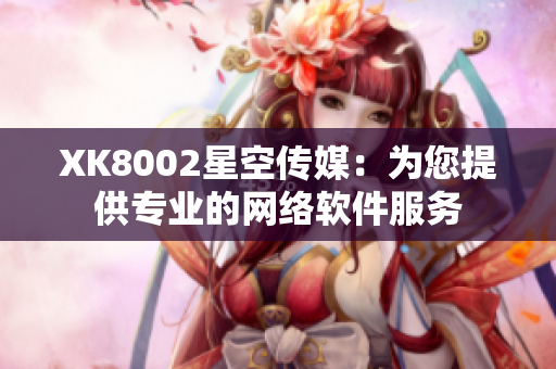 XK8002星空传媒：为您提供专业的网络软件服务