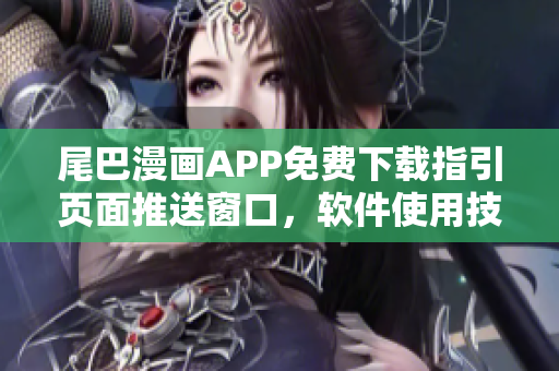 尾巴漫画APP免费下载指引页面推送窗口，软件使用技巧与特色一网打尽