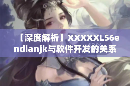 【深度解析】XXXXXL56endianjk与软件开发的关系