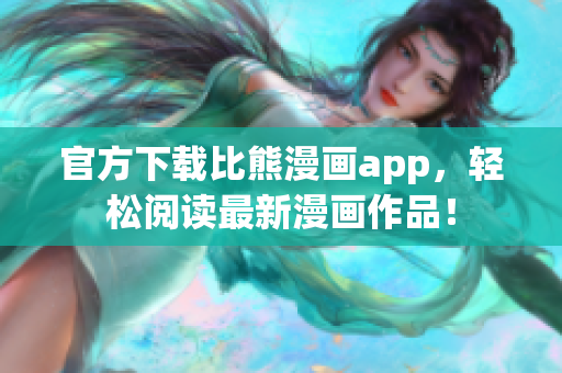 官方下载比熊漫画app，轻松阅读最新漫画作品！