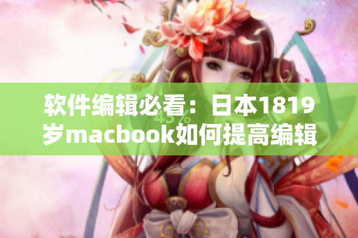 软件编辑必看：日本1819岁macbook如何提高编辑工作效率