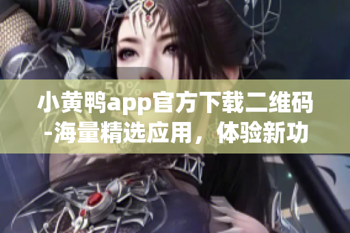 小黄鸭app官方下载二维码-海量精选应用，体验新功能