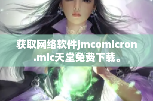 获取网络软件jmcomicron.mic天堂免费下载。