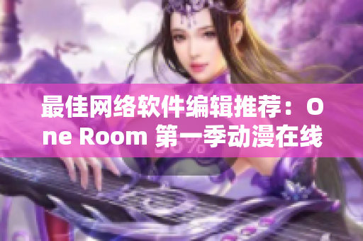 最佳网络软件编辑推荐：One Room 第一季动漫在线观看，体验流畅的网络播放技术