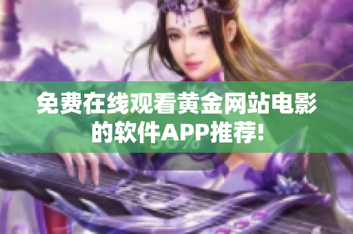 免费在线观看黄金网站电影的软件APP推荐!