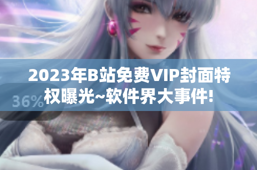 2023年B站免费VIP封面特权曝光~软件界大事件!