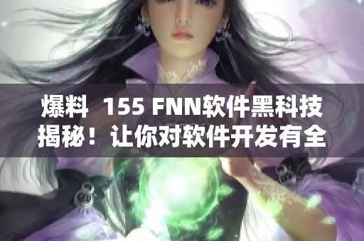 爆料  155 FNN软件黑科技揭秘！让你对软件开发有全新视角