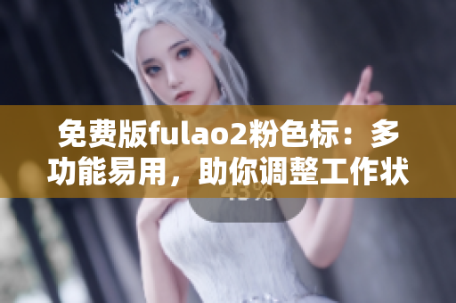 免费版fulao2粉色标：多功能易用，助你调整工作状态