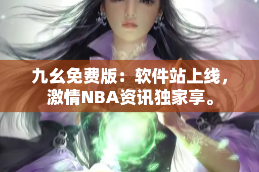 九幺免费版：软件站上线，激情NBA资讯独家享。