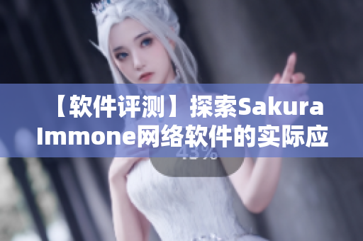 【软件评测】探索Sakura Immone网络软件的实际应用与性能表现