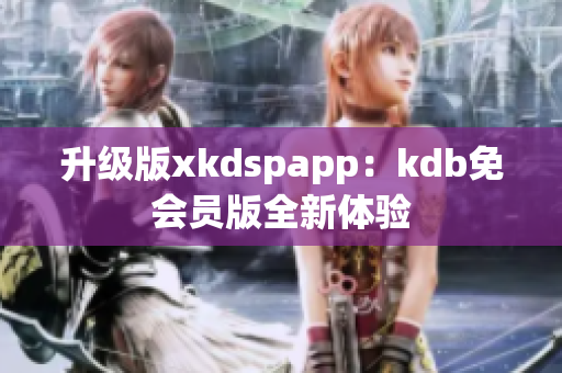 升级版xkdspapp：kdb免会员版全新体验