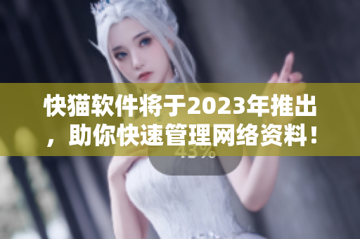 快猫软件将于2023年推出，助你快速管理网络资料！