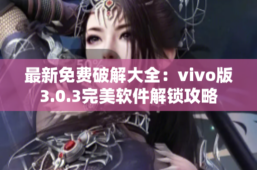 最新免费破解大全：vivo版3.0.3完美软件解锁攻略