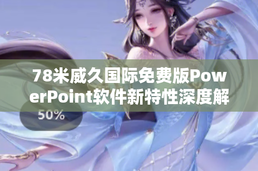 78米威久国际免费版PowerPoint软件新特性深度解析