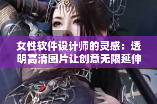 女性软件设计师的灵感：透明高清图片让创意无限延伸