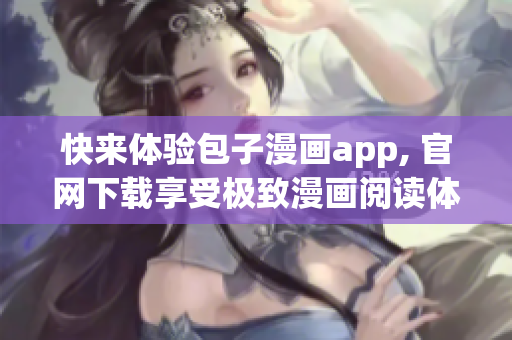 快来体验包子漫画app, 官网下载享受极致漫画阅读体验