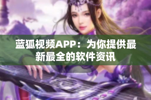 蓝狐视频APP：为你提供最新最全的软件资讯