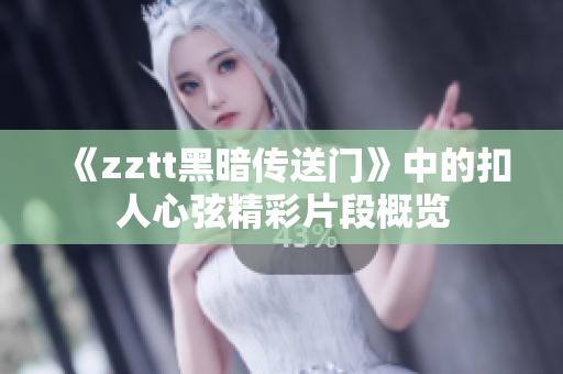 《zztt黑暗传送门》中的扣人心弦精彩片段概览