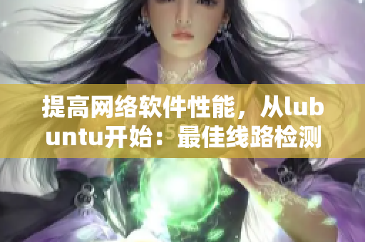 提高网络软件性能，从lubuntu开始：最佳线路检测实现方法