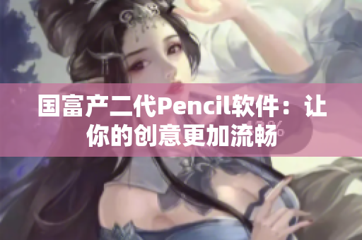 国富产二代Pencil软件：让你的创意更加流畅