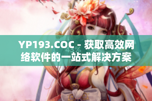 YP193.COC - 获取高效网络软件的一站式解决方案