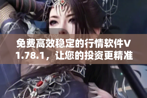 免费高效稳定的行情软件V1.78.1，让您的投资更精准！