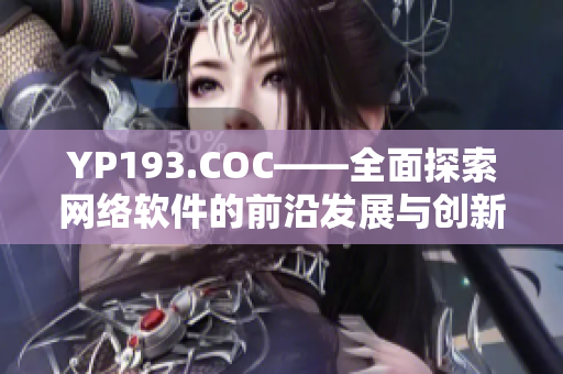 YP193.COC——全面探索网络软件的前沿发展与创新技术