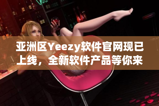 亚洲区Yeezy软件官网现已上线，全新软件产品等你来体验！