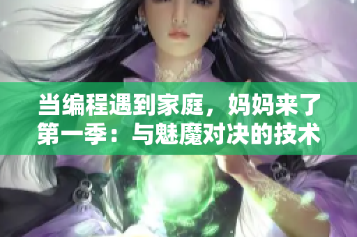 当编程遇到家庭，妈妈来了第一季：与魅魔对决的技术奇谈