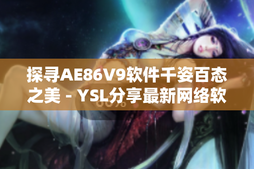 探寻AE86V9软件千姿百态之美 - YSL分享最新网络软件编辑技巧