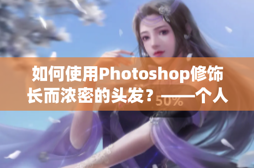 如何使用Photoshop修饰长而浓密的头发？——个人修图技巧分享